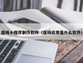 运城连线小程序制作软件（连线应用是什么软件）