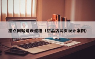 运城甜点网站建设流程（甜品店网页设计案例）