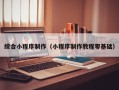 运城综合小程序制作（小程序制作教程零基础）