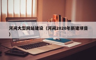 运城河间大型网站建设（河间2020年新建项目）