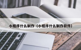 运城小程序什么制作（小程序什么制作软件）