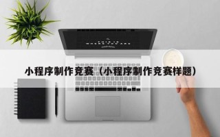 运城小程序制作竞赛（小程序制作竞赛样题）