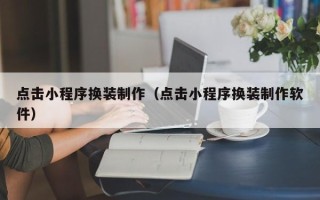 运城点击小程序换装制作（点击小程序换装制作软件）