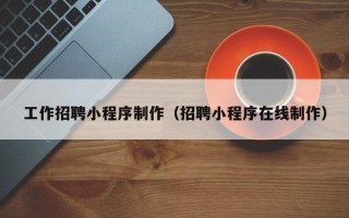 运城工作招聘小程序制作（招聘小程序在线制作）