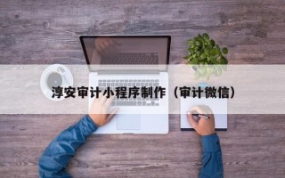 运城淳安审计小程序制作（审计微信）