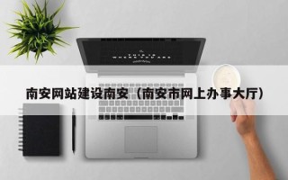 运城南安网站建设南安（南安市网上办事大厅）