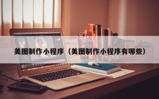 运城美图制作小程序（美图制作小程序有哪些）