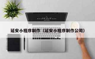 运城延安小程序制作（延安小程序制作公司）