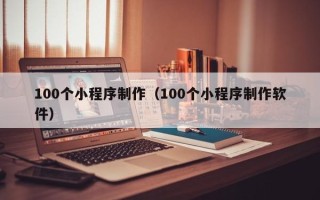 运城100个小程序制作（100个小程序制作软件）