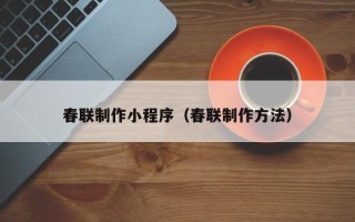 运城春联制作小程序（春联制作方法）